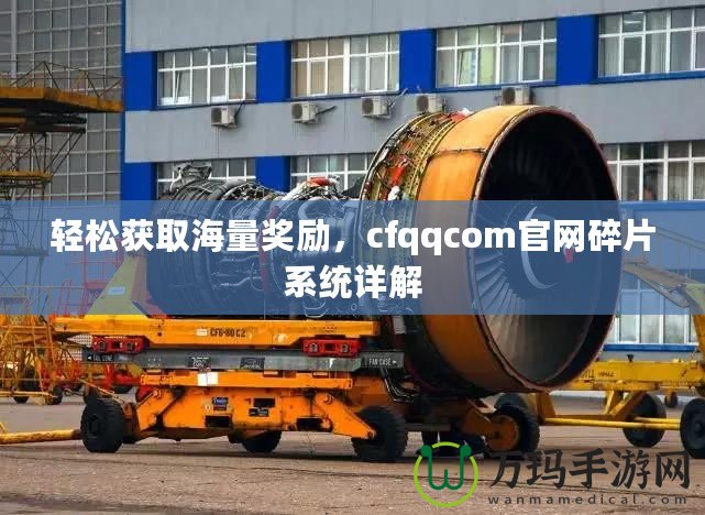 輕松獲取海量獎(jiǎng)勵(lì)，cfqqcom官網(wǎng)碎片系統(tǒng)詳解