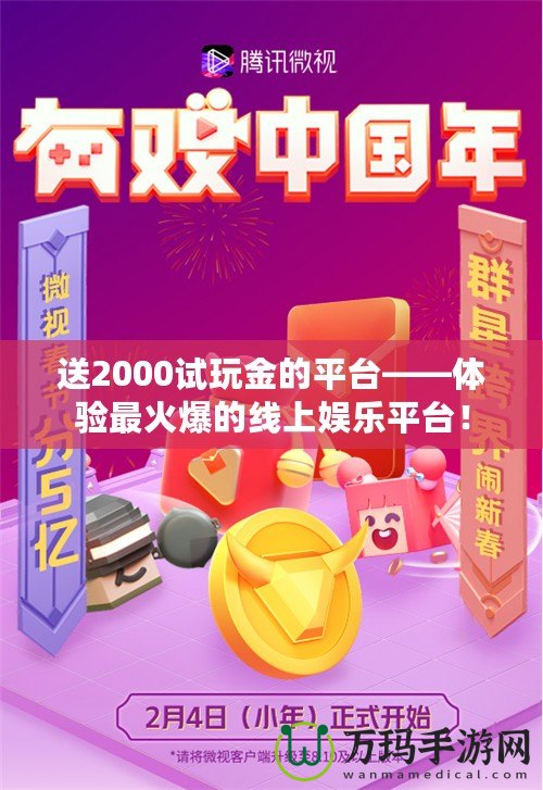 送2000試玩金的平臺——體驗最火爆的線上娛樂平臺！