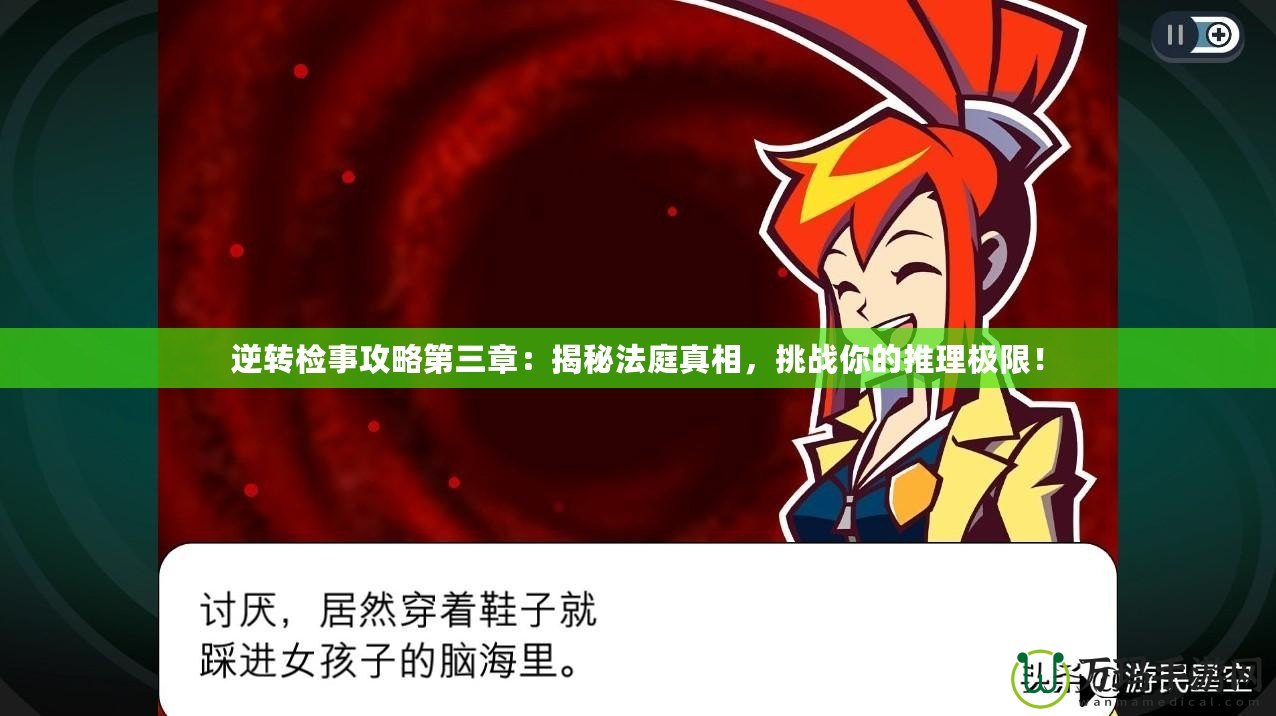 逆轉(zhuǎn)檢事攻略第三章：揭秘法庭真相，挑戰(zhàn)你的推理極限！