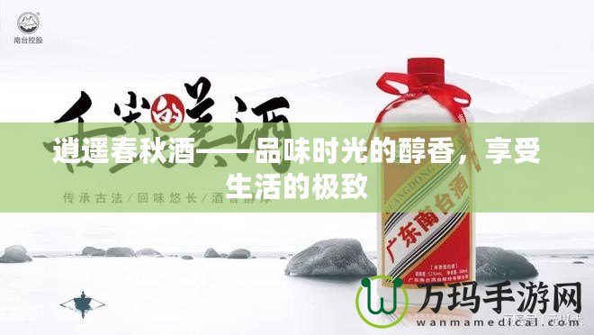 逍遙春秋酒——品味時(shí)光的醇香，享受生活的極致