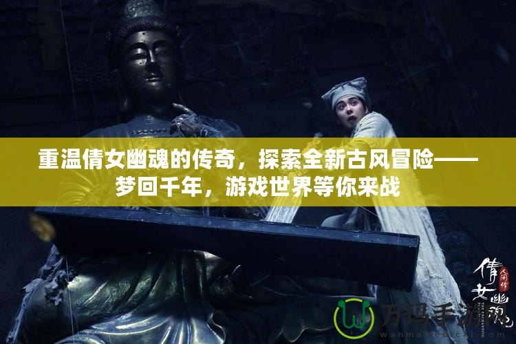 重溫倩女幽魂的傳奇，探索全新古風冒險——夢回千年，游戲世界等你來戰(zhàn)