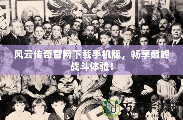 風(fēng)云傳奇官網(wǎng)下載手機(jī)版，暢享巔峰戰(zhàn)斗體驗(yàn)！