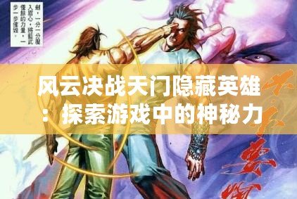 風(fēng)云決戰(zhàn)天門(mén)隱藏英雄：探索游戲中的神秘力量與無(wú)限可能