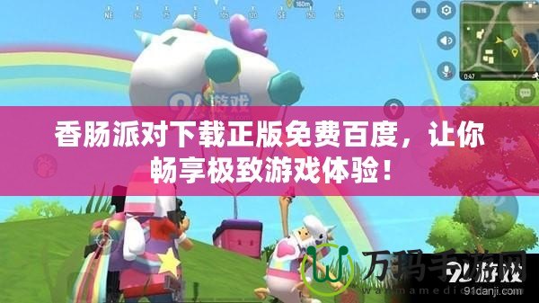 香腸派對(duì)下載正版免費(fèi)百度，讓你暢享極致游戲體驗(yàn)！