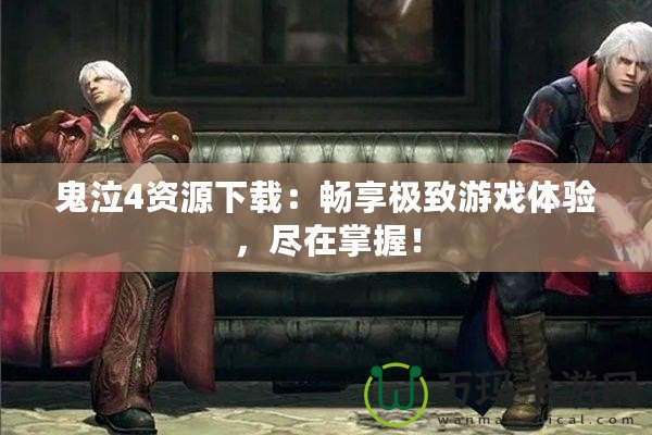 鬼泣4資源下載：暢享極致游戲體驗，盡在掌握！