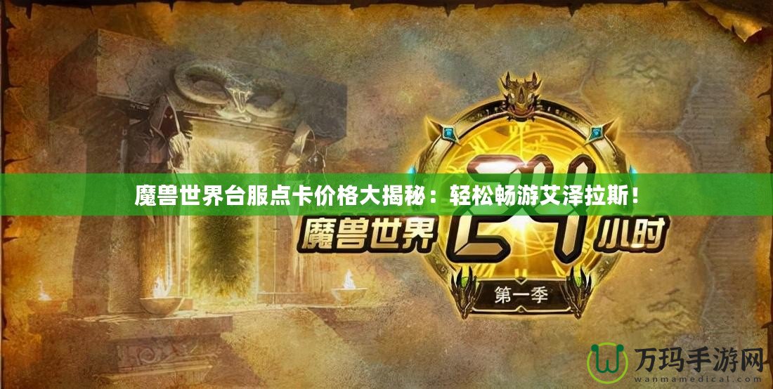 魔獸世界臺(tái)服點(diǎn)卡價(jià)格大揭秘：輕松暢游艾澤拉斯！
