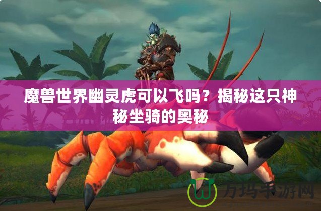 魔獸世界幽靈虎可以飛嗎？揭秘這只神秘坐騎的奧秘