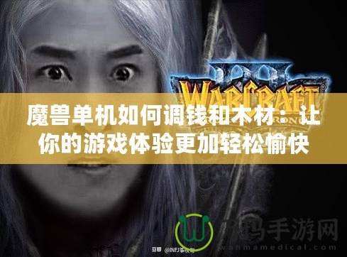 魔獸單機如何調(diào)錢和木材：讓你的游戲體驗更加輕松愉快