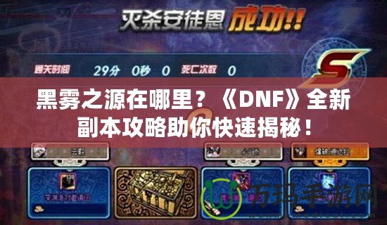 黑霧之源在哪里？《DNF》全新副本攻略助你快速揭秘！