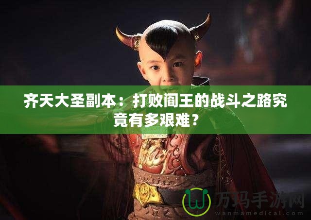 齊天大圣副本：打敗閻王的戰(zhàn)斗之路究竟有多艱難？