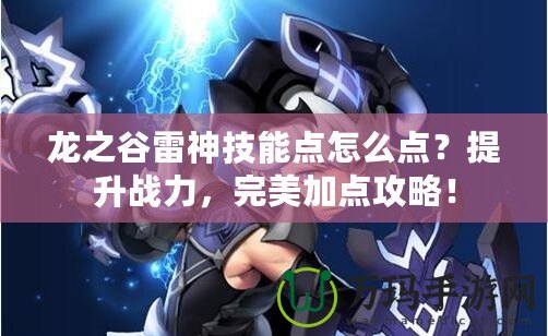 龍之谷雷神技能點(diǎn)怎么點(diǎn)？提升戰(zhàn)力，完美加點(diǎn)攻略！