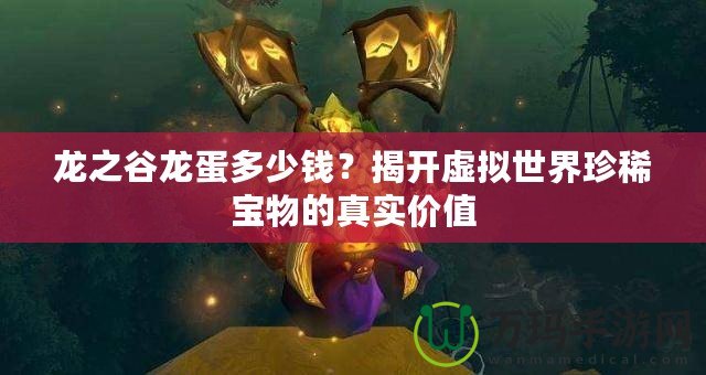 龍之谷龍蛋多少錢？揭開虛擬世界珍稀寶物的真實價值