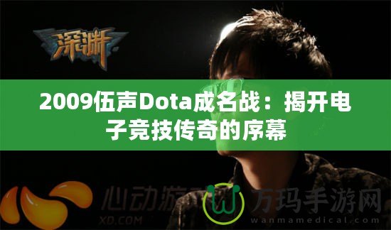 2009伍聲Dota成名戰(zhàn)：揭開電子競技傳奇的序幕