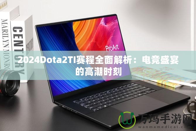 2024Dota2TI賽程全面解析：電競盛宴的高潮時(shí)刻