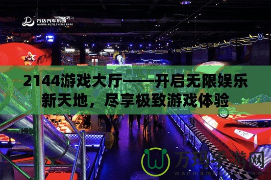 2144游戲大廳——開啟無限娛樂新天地，盡享極致游戲體驗
