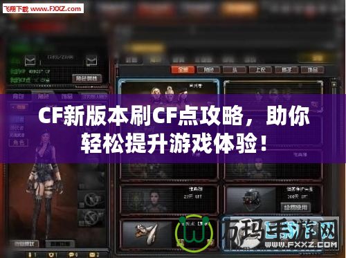 CF新版本刷CF點(diǎn)攻略，助你輕松提升游戲體驗(yàn)！