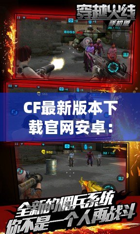 CF最新版本下載官網(wǎng)安卓：最強射擊體驗等你來戰(zhàn)！