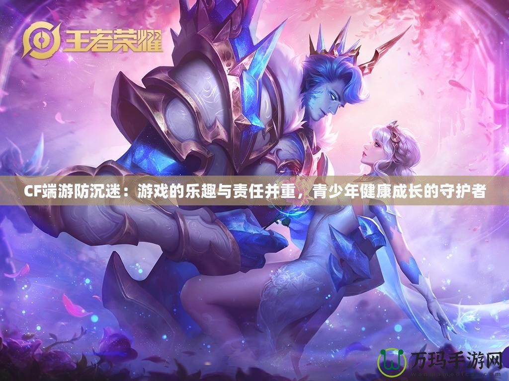 CF端游防沉迷：游戲的樂(lè)趣與責(zé)任并重，青少年健康成長(zhǎng)的守護(hù)者