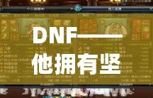 DNF——他擁有堅(jiān)固的鱗片，沒有人是他的對手