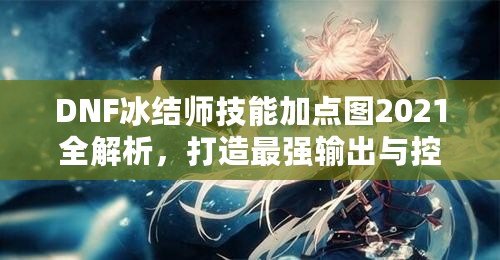 DNF冰結師技能加點圖2021全解析，打造最強輸出與控場高手！