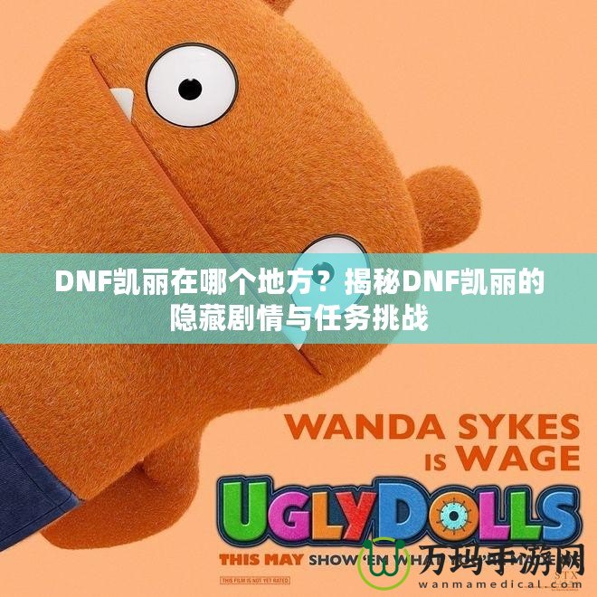 DNF凱麗在哪個地方？揭秘DNF凱麗的隱藏劇情與任務(wù)挑戰(zhàn)