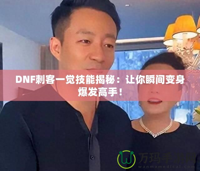 DNF刺客一覺(jué)技能揭秘：讓你瞬間變身爆發(fā)高手！