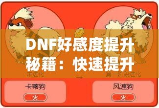 DNF好感度提升秘籍：快速提升角色親密度，解鎖隱藏福利