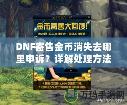 DNF寄售金幣消失去哪里申訴？詳解處理方法與注意事項