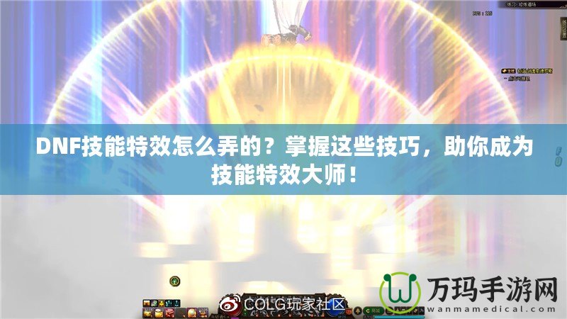 DNF技能特效怎么弄的？掌握這些技巧，助你成為技能特效大師！
