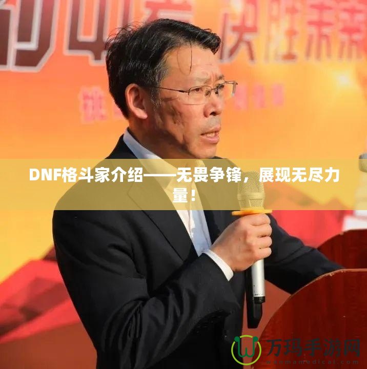 DNF格斗家介紹——無畏爭鋒，展現(xiàn)無盡力量！