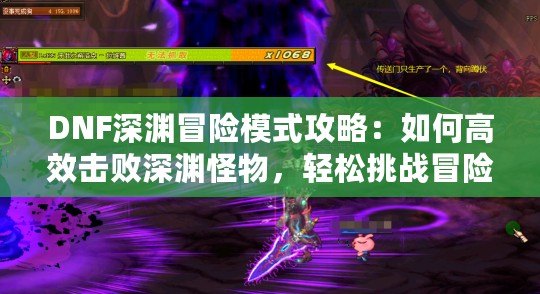 DNF深淵冒險模式攻略：如何高效擊敗深淵怪物，輕松挑戰(zhàn)冒險之路！