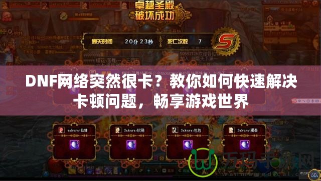 DNF網(wǎng)絡(luò)突然很卡？教你如何快速解決卡頓問題，暢享游戲世界