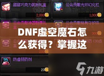 DNF虛空魔石怎么獲得？掌握這些方法，輕松擁有稀有道具！