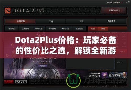 Dota2Plus價格：玩家必備的性價比之選，解鎖全新游戲體驗