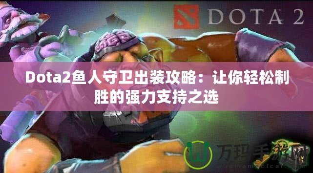 Dota2魚人守衛(wèi)出裝攻略：讓你輕松制勝的強(qiáng)力支持之選