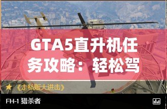 GTA5直升機(jī)任務(wù)攻略：輕松駕馭，挑戰(zhàn)高空飛行！