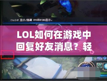 LOL如何在游戲中回復(fù)好友消息？輕松掌握技巧，提升你的游戲體驗！