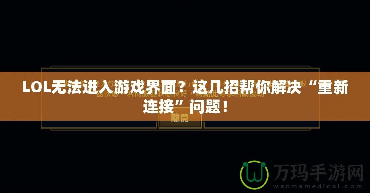 LOL無法進(jìn)入游戲界面？這幾招幫你解決“重新連接”問題！