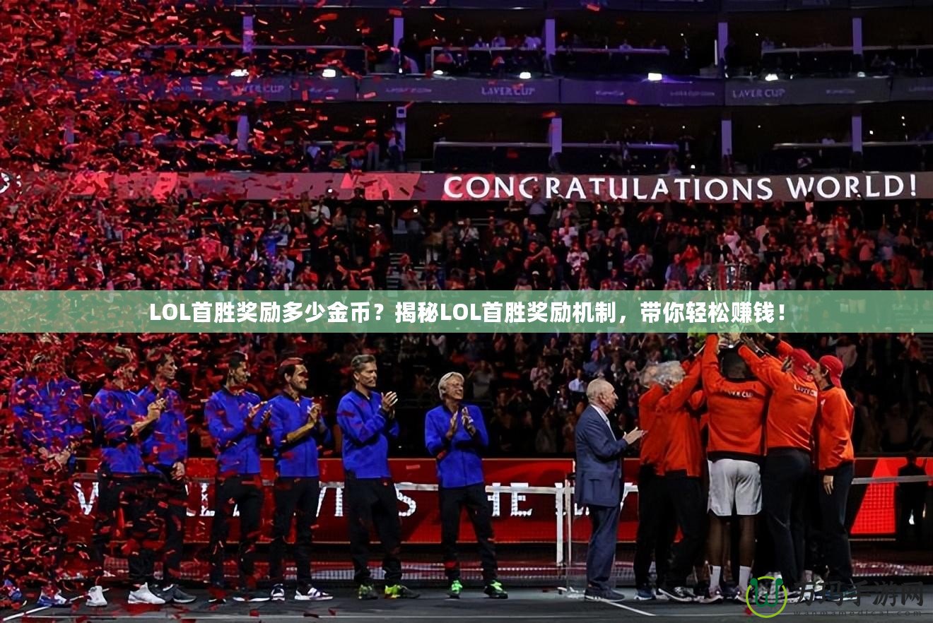 LOL首勝獎勵多少金幣？揭秘LOL首勝獎勵機制，帶你輕松賺錢！
