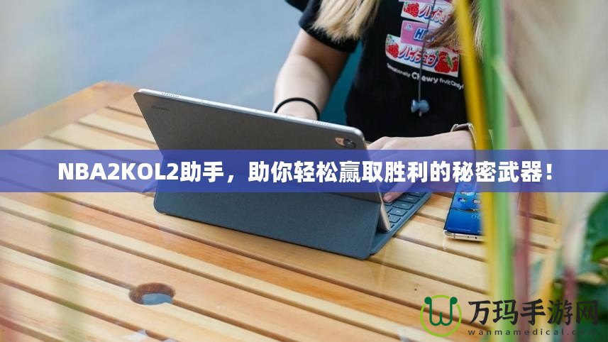NBA2KOL2助手，助你輕松贏取勝利的秘密武器！