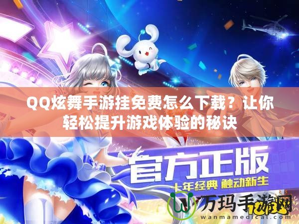 QQ炫舞手游掛免費(fèi)怎么下載？讓你輕松提升游戲體驗(yàn)的秘訣
