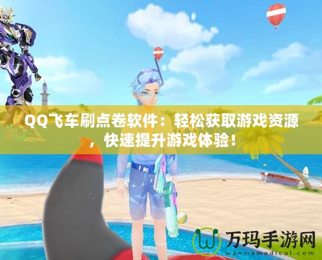 QQ飛車刷點卷軟件：輕松獲取游戲資源，快速提升游戲體驗！