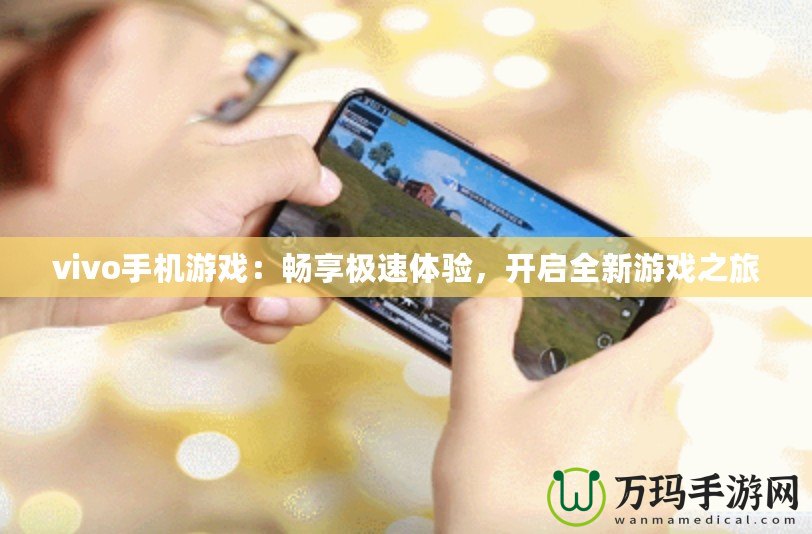 vivo手機游戲：暢享極速體驗，開啟全新游戲之旅