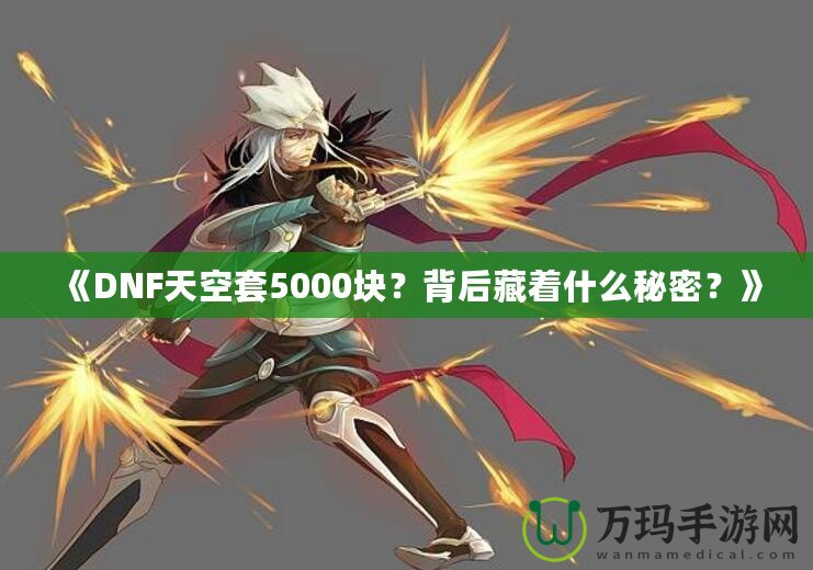《DNF天空套5000塊？背后藏著什么秘密？》