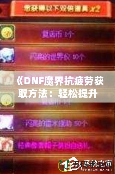 《DNF魔界抗疲勞獲取方法：輕松提升游戲體驗(yàn)，盡享魔界挑戰(zhàn)！》