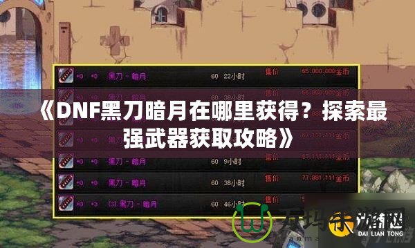 《DNF黑刀暗月在哪里獲得？探索最強(qiáng)武器獲取攻略》
