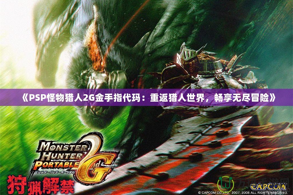 《PSP怪物獵人2G金手指代瑪：重返獵人世界，暢享無盡冒險(xiǎn)》