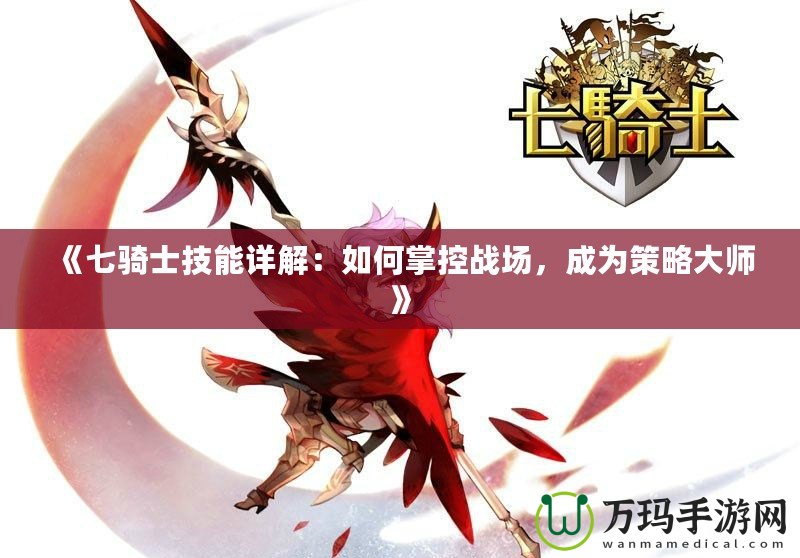 《七騎士技能詳解：如何掌控戰(zhàn)場(chǎng)，成為策略大師》