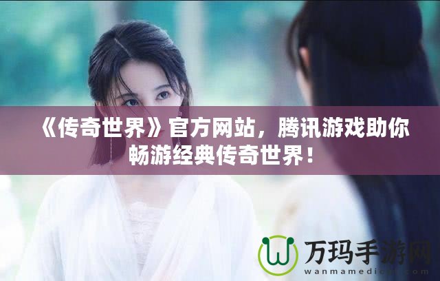 《傳奇世界》官方網(wǎng)站，騰訊游戲助你暢游經(jīng)典傳奇世界！