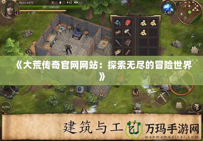 《大荒傳奇官網(wǎng)網(wǎng)站：探索無盡的冒險(xiǎn)世界》